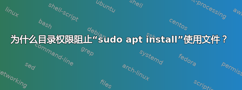 为什么目录权限阻止“sudo apt install”使用文件？