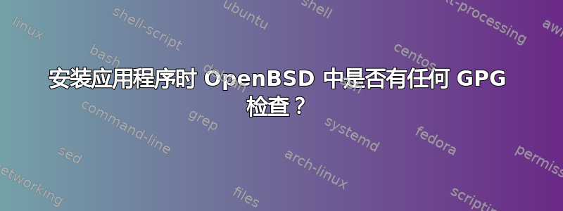 安装应用程序时 OpenBSD 中是否有任何 GPG 检查？