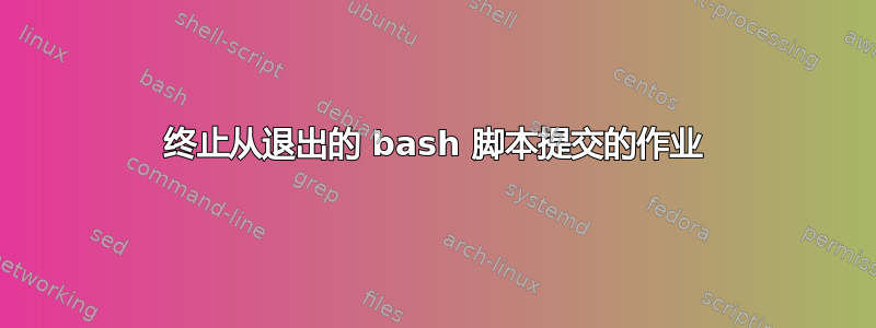 终止从退出的 bash 脚本提交的作业