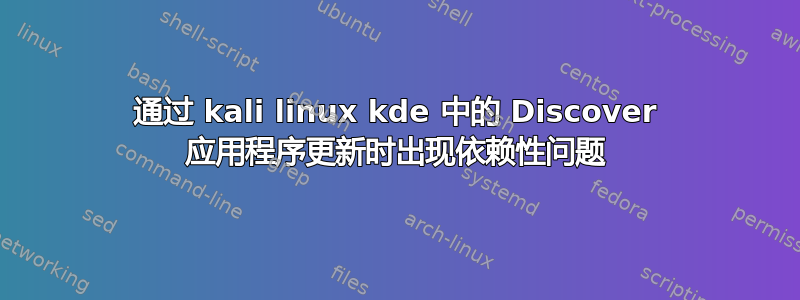 通过 kali linux kde 中的 Discover 应用程序更新时出现依赖性问题