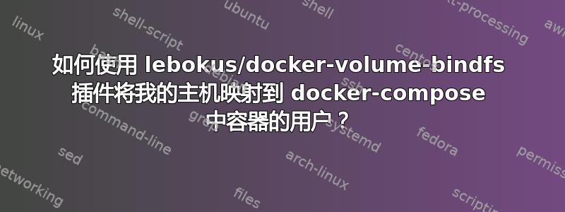 如何使用 lebokus/docker-volume-bindfs 插件将我的主机映射到 docker-compose 中容器的用户？