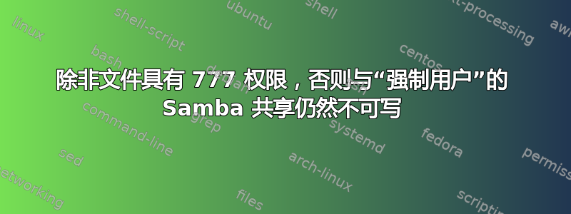 除非文件具有 777 权限，否则与“强制用户”的 Samba 共享仍然不可写