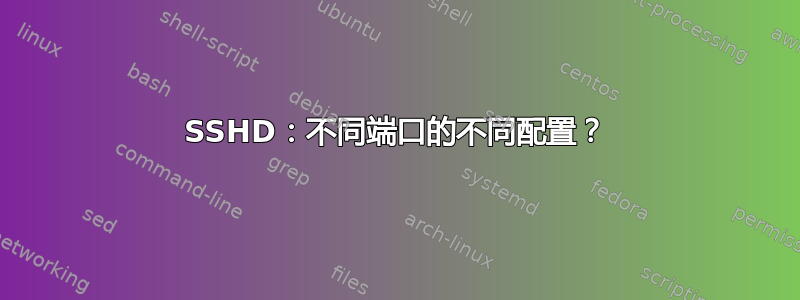 SSHD：不同端口的不同配置？