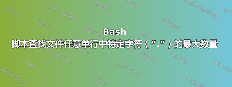 Bash 脚本查找文件任意单行中特定字符（“.”）的最大数量