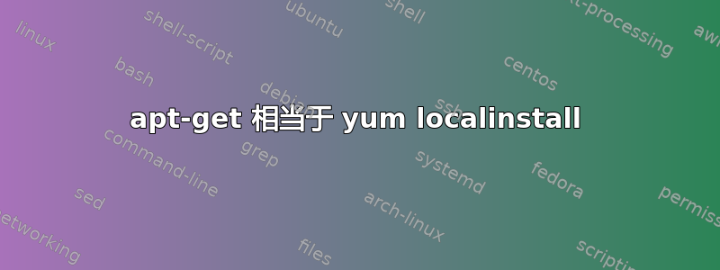 apt-get 相当于 yum localinstall