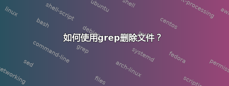 如何使用grep删除文件？