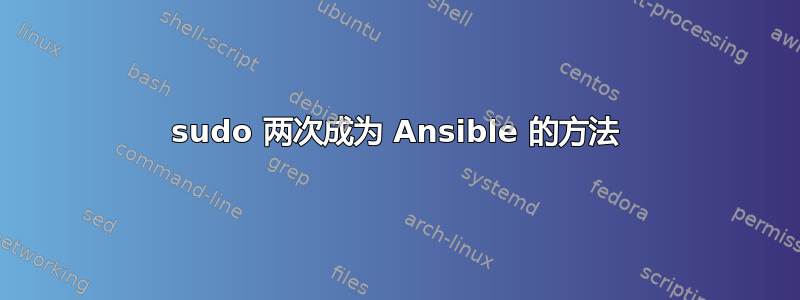 sudo 两次成为 Ansible 的方法