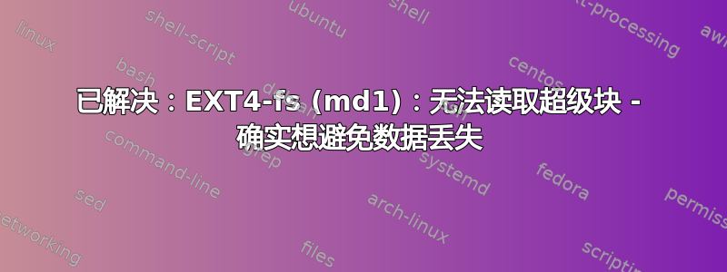 已解决：EXT4-fs (md1)：无法读取超级块 - 确实想避免数据丢失