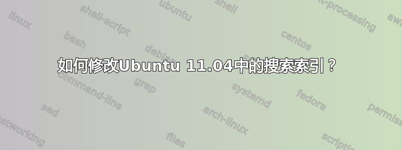 如何修改Ubuntu 11.04中的搜索索引？