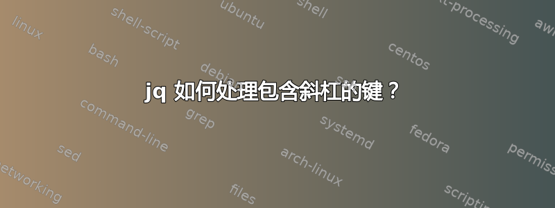 jq 如何处理包含斜杠的键？