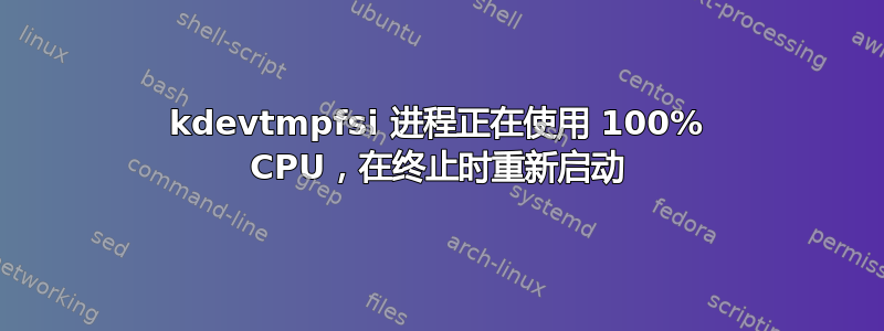 kdevtmpfsi 进程正在使用 100% CPU，在终止时重新启动