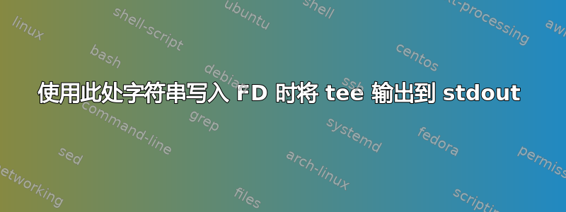 使用此处字符串写入 FD 时将 tee 输出到 stdout