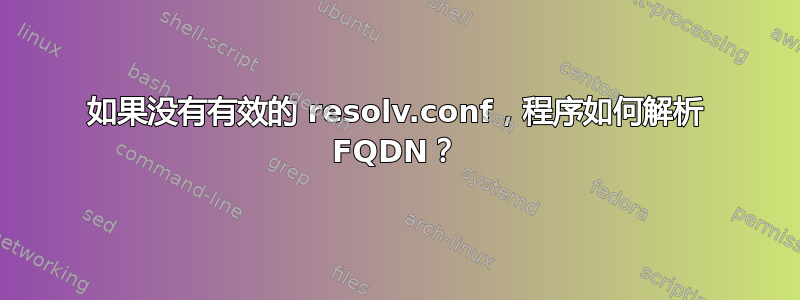 如果没有有效的 resolv.conf，程序如何解析 FQDN？