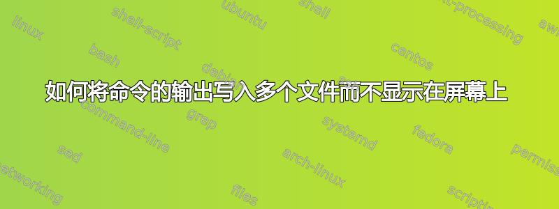 如何将命令的输出写入多个文件而不显示在屏幕上