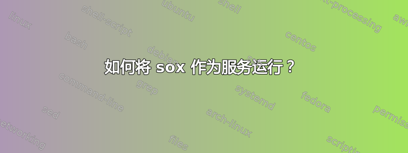 如何将 sox 作为服务运行？