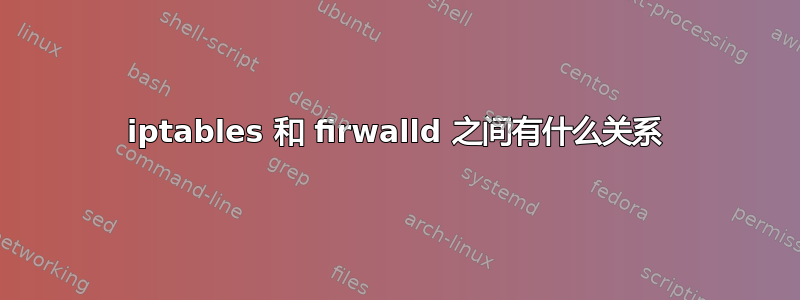 iptables 和 firwalld 之间有什么关系