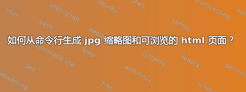 如何从命令行生成 jpg 缩略图和可浏览的 html 页面？