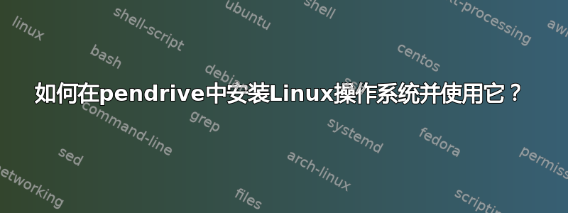 如何在pendrive中安装Linux操作系统并使用它？