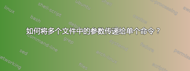 如何将多个文件中的参数传递给单个命令？