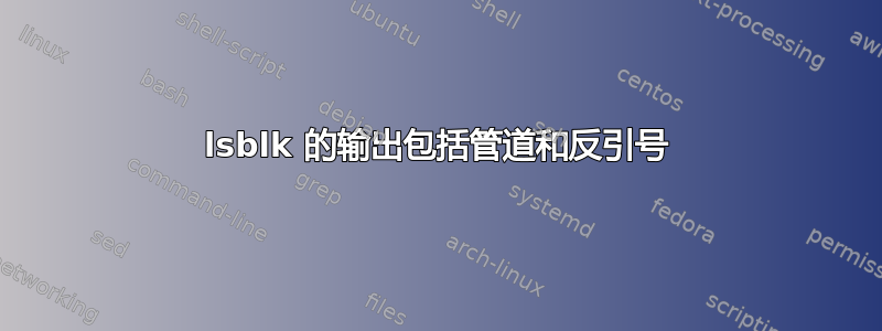 lsblk 的输出包括管道和反引号