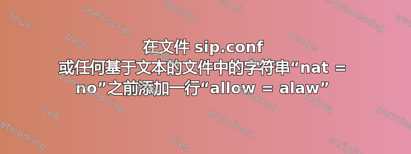 在文件 sip.conf 或任何基于文本的文件中的字符串“nat = no”之前添加一行“allow = alaw”