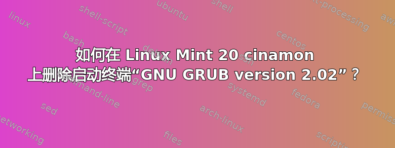 如何在 Linux Mint 20 cinamon 上删除启动终端“GNU GRUB version 2.02”？