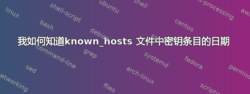 我如何知道known_hosts 文件中密钥条目的日期