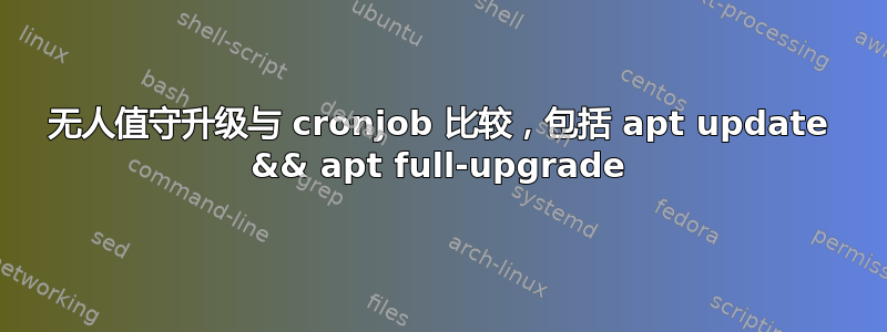 无人值守升级与 cronjob 比较，包括 apt update && apt full-upgrade