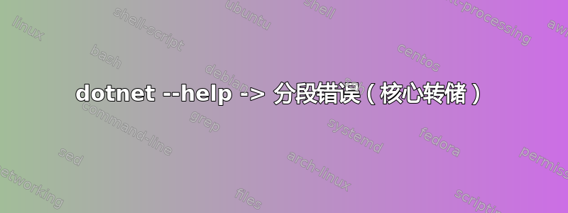 dotnet --help -> 分段错误（核心转储）