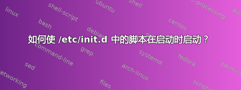 如何使 /etc/init.d 中的脚本在启动时启动？