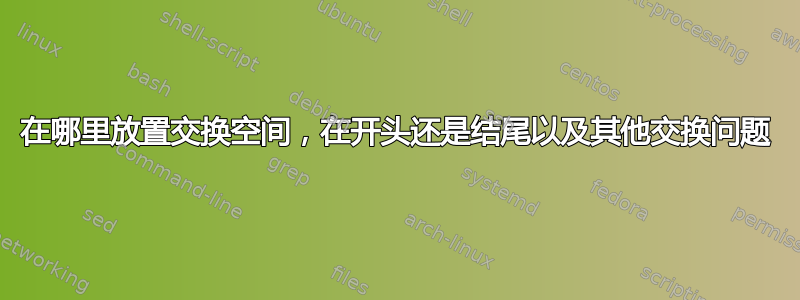 在哪里放置交换空间，在开头还是结尾以及其他交换问题