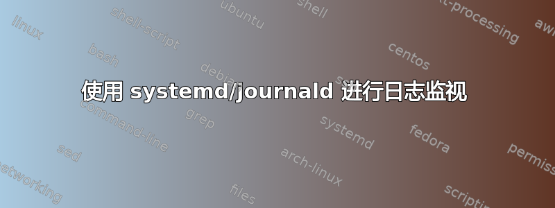 使用 systemd/journald 进行日志监视