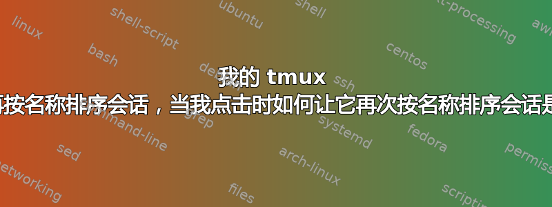 我的 tmux 不再按名称排序会话，当我点击时如何让它再次按名称排序会话是？