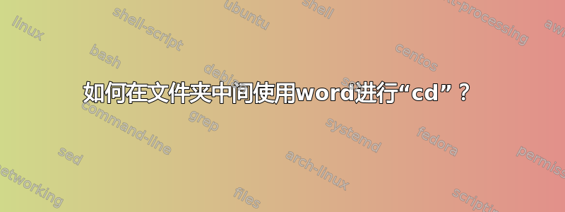 如何在文件夹中间使用word进行“cd”？