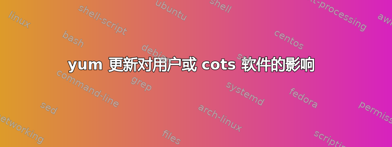 yum 更新对用户或 cots 软件的影响 