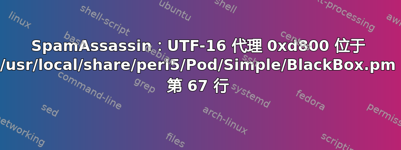 SpamAssassin：UTF-16 代理 0xd800 位于 /usr/local/share/perl5/Pod/Simple/BlackBox.pm 第 67 行