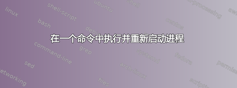 在一个命令中执行并重新启动进程