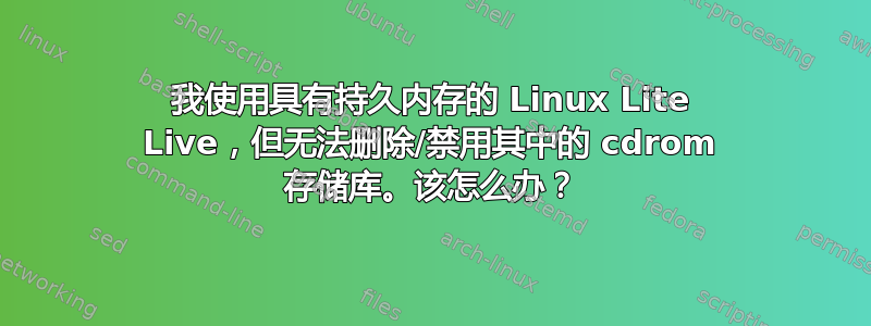 我使用具有持久内存的 Linux Lite Live，但无法删除/禁用其中的 cdrom 存储库。该怎么办？