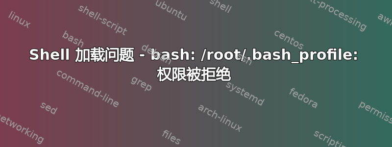 Shell 加载问题 - bash: /root/.bash_profile: 权限被拒绝