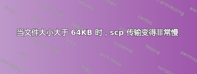 当文件大小大于 64KB 时，scp 传输变得非常慢