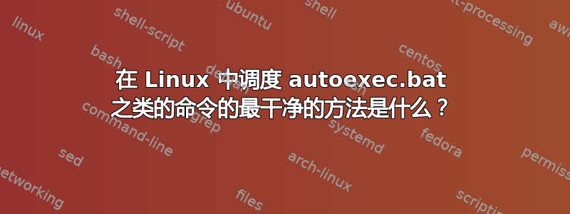 在 Linux 中调度 autoexec.bat 之类的命令的最干净的方法是什么？