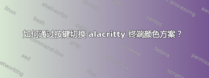 如何通过按键切换 alacritty 终端颜色方案？