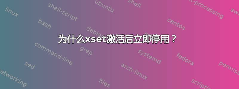 为什么xset激活后立即停用？