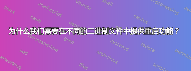 为什么我们需要在不同的二进制文件中提供重启功能？