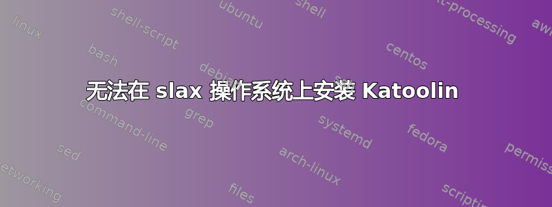 无法在 slax 操作系统上安装 Katoolin