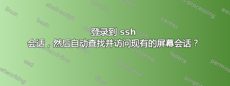 登录到 ssh 会话，然后自动查找并访问现有的屏幕会话？