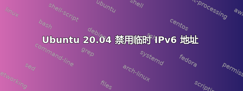 Ubuntu 20.04 禁用临时 IPv6 地址