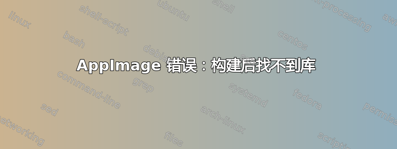 AppImage 错误：构建后找不到库