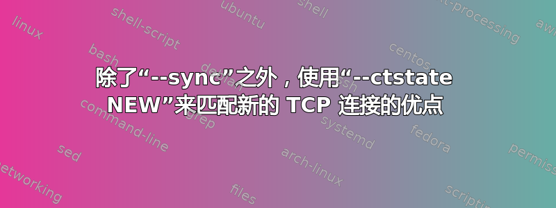 除了“--sync”之外，使用“--ctstate NEW”来匹配新的 TCP 连接的优点