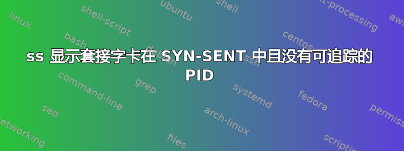 ss 显示套接字卡在 SYN-SENT 中且没有可追踪的 PID